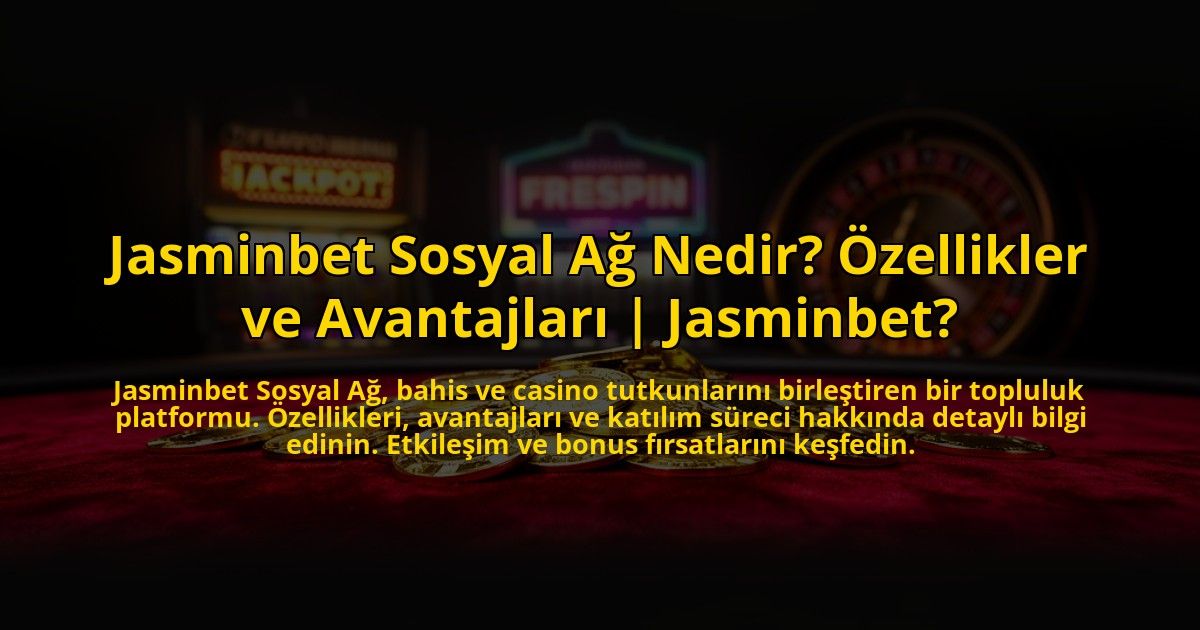 Jasminbet-Sosyal-Ag-Nedir-Ozellikler-ve-Avantajlari-Jasminbet-overlay-1776017987.jpg